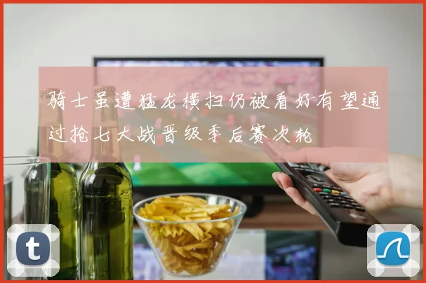 骑士虽遭猛龙横扫仍被看好有望通过抢七大战晋级季后赛次轮