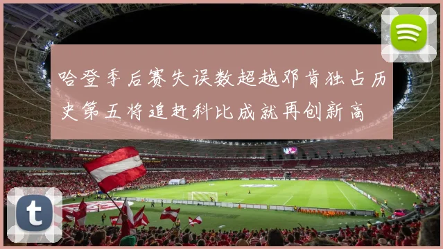 哈登季后赛失误数超越邓肯独占历史第五将追赶科比成就再创新高