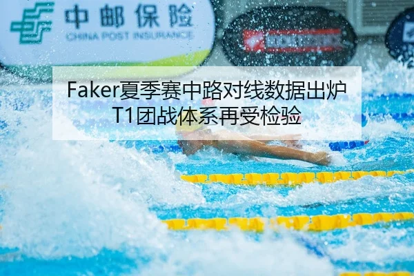 Faker夏季赛中路对线数据出炉 T1团战体系再受检验